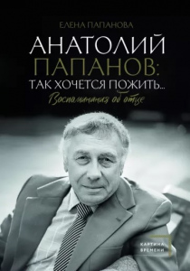 Папанова Елена Анатольевна. Анатолий Папанов: так хочется пожить... Воспоминания об отце